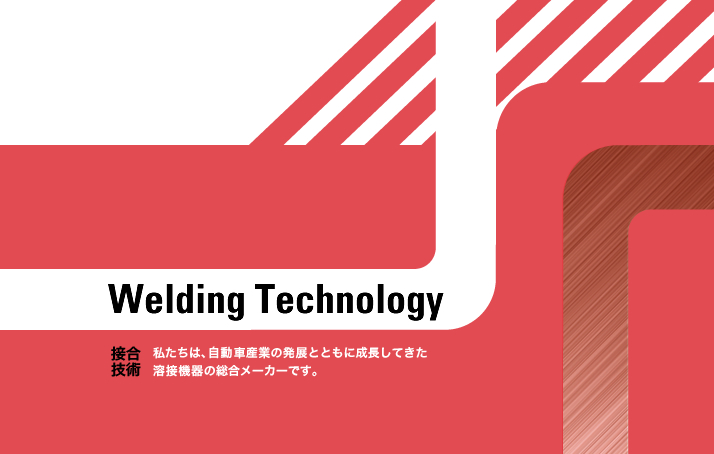 Welding Technology 私たちは、自動車産業の発展と共に成長してきた抵抗溶接機器の総合メーカーです。
